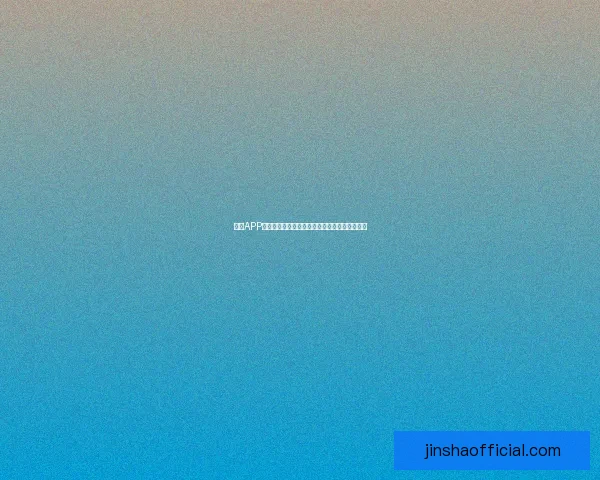 金沙APP官方下载正版入口指南安全便捷体验全流程解析